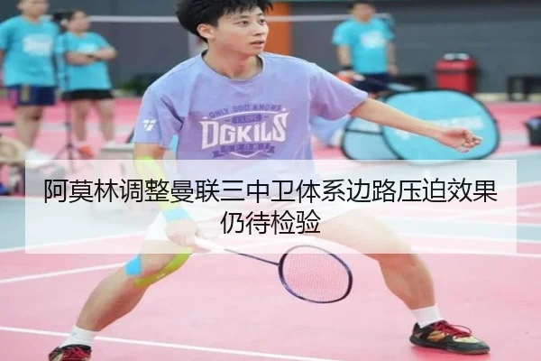 阿莫林调整曼联三中卫体系边路压迫效果仍待检验